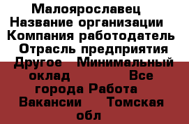 Малоярославец › Название организации ­ Компания-работодатель › Отрасль предприятия ­ Другое › Минимальный оклад ­ 18 000 - Все города Работа » Вакансии   . Томская обл.